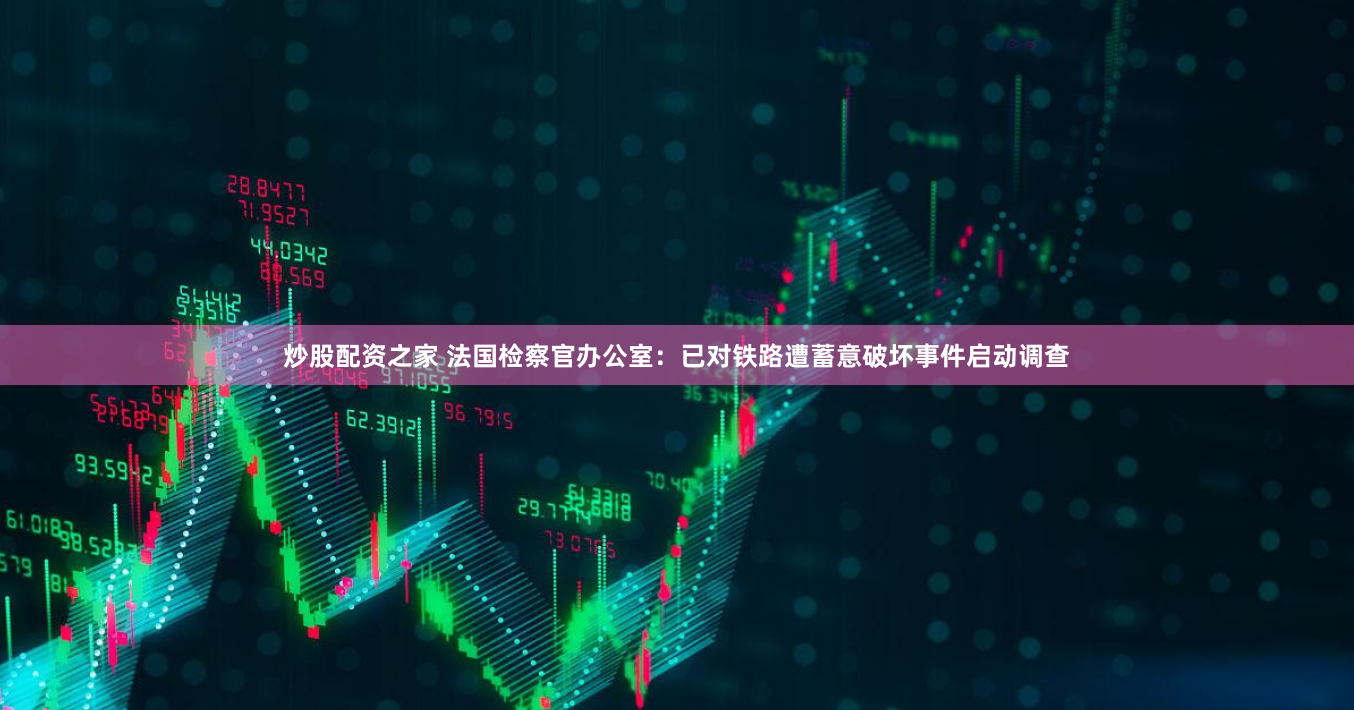 炒股配资之家 法国检察官办公室：已对铁路遭蓄意破坏事件启动调查