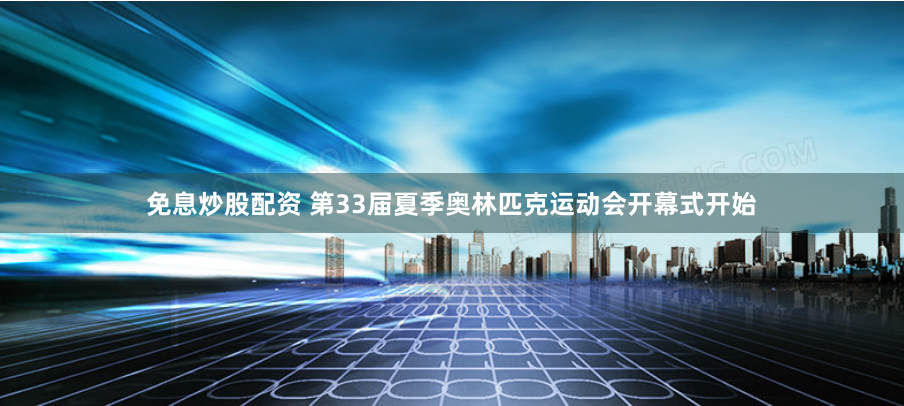 免息炒股配资 第33届夏季奥林匹克运动会开幕式开始