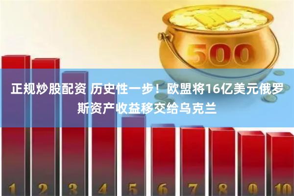 正规炒股配资 历史性一步！欧盟将16亿美元俄罗斯资产收益移交给乌克兰