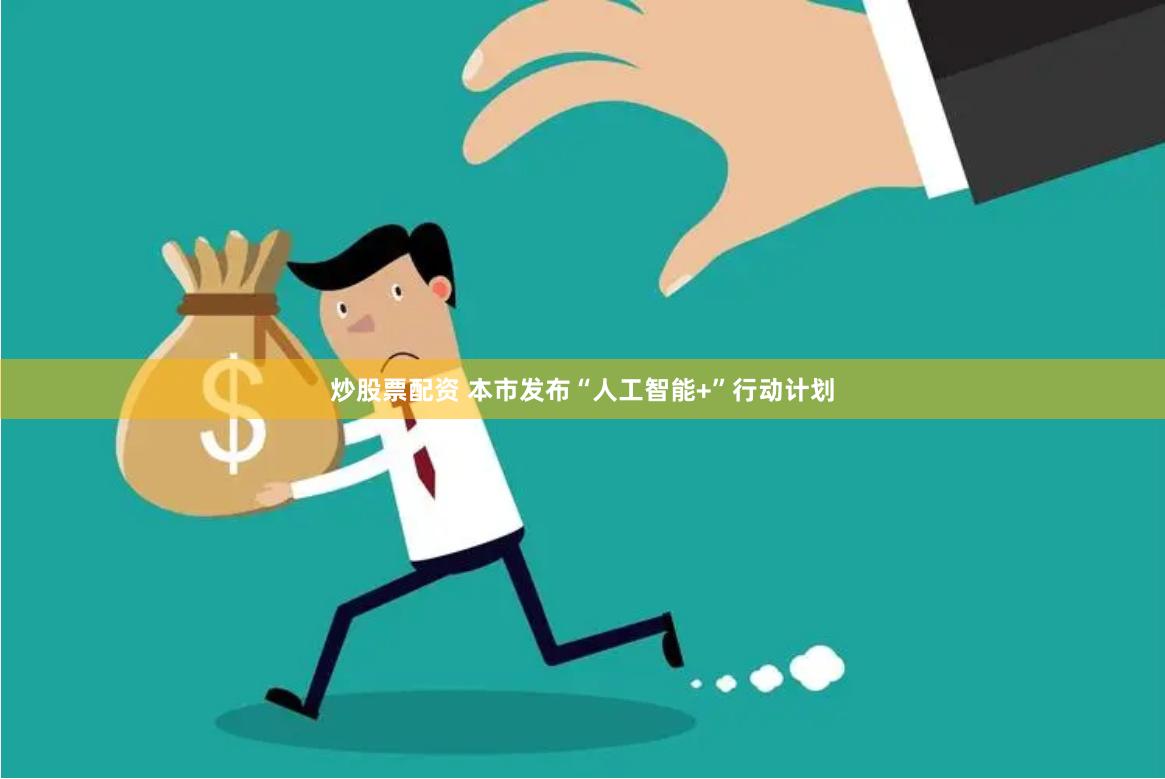 炒股票配资 本市发布“人工智能+”行动计划