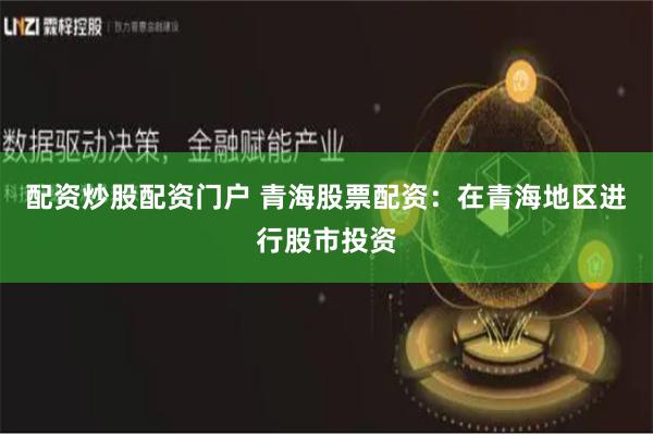 配资炒股配资门户 青海股票配资：在青海地区进行股市投资