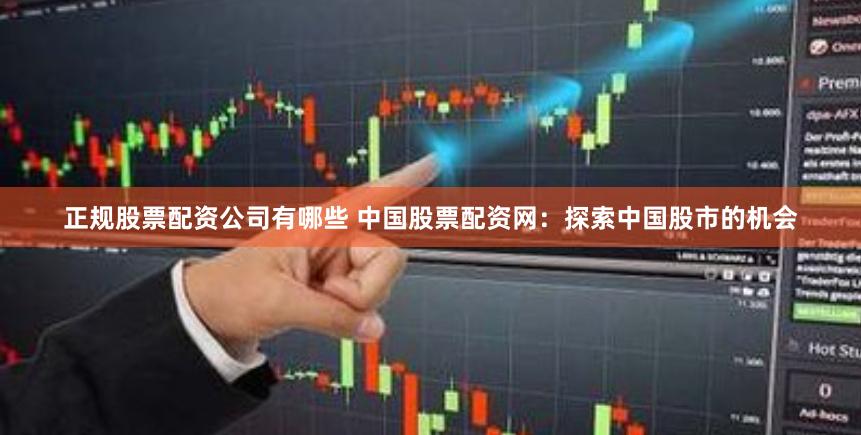 正规股票配资公司有哪些 中国股票配资网：探索中国股市的机会