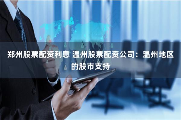 郑州股票配资利息 温州股票配资公司：温州地区的股市支持