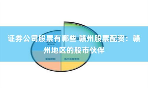 证券公司股票有哪些 赣州股票配资：赣州地区的股市伙伴
