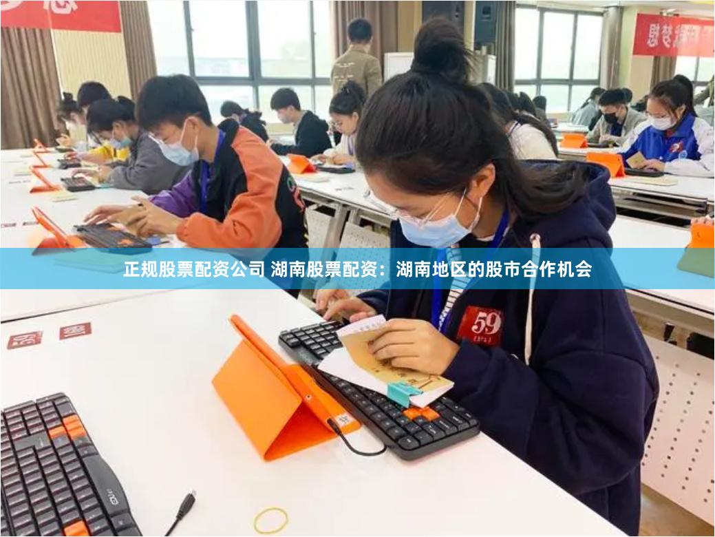 正规股票配资公司 湖南股票配资：湖南地区的股市合作机会