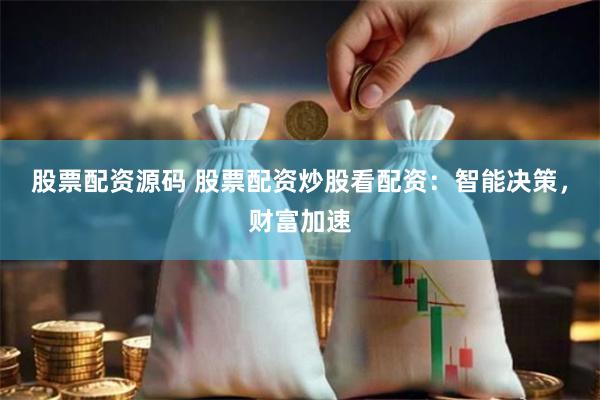 股票配资源码 股票配资炒股看配资：智能决策，财富加速