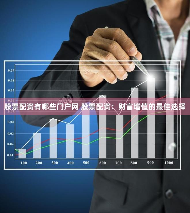 股票配资有哪些门户网 股票配资：财富增值的最佳选择