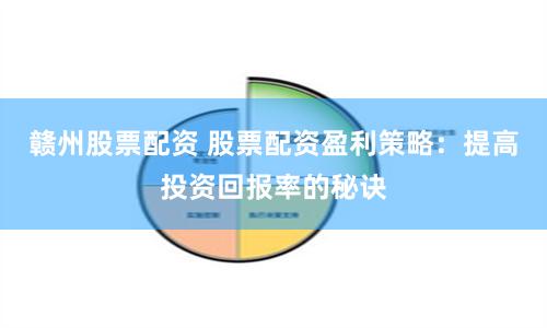 赣州股票配资 股票配资盈利策略：提高投资回报率的秘诀