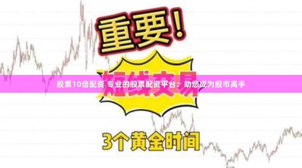 股票10倍配资 专业的股票配资平台：助您成为股市高手