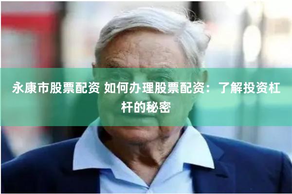 永康市股票配资 如何办理股票配资：了解投资杠杆的秘密