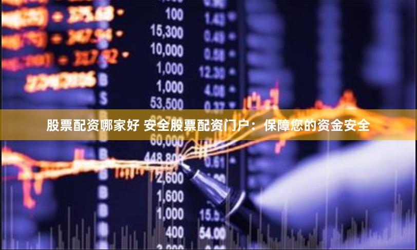 股票配资哪家好 安全股票配资门户：保障您的资金安全