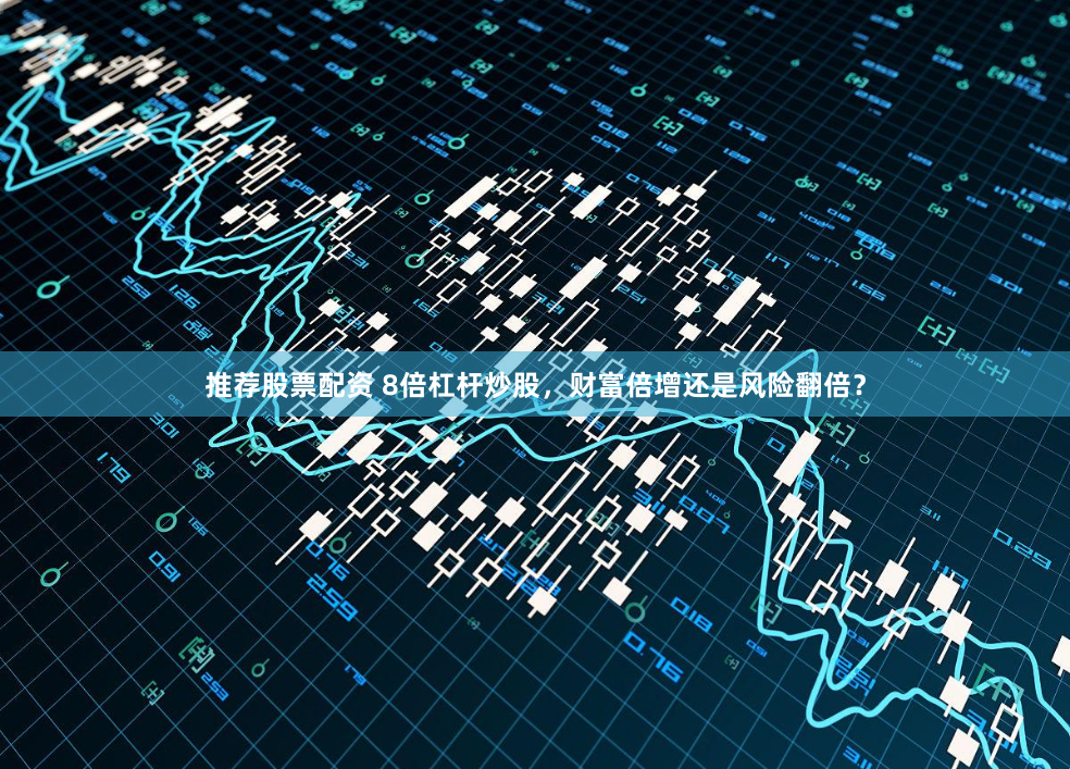 推荐股票配资 8倍杠杆炒股，财富倍增还是风险翻倍？