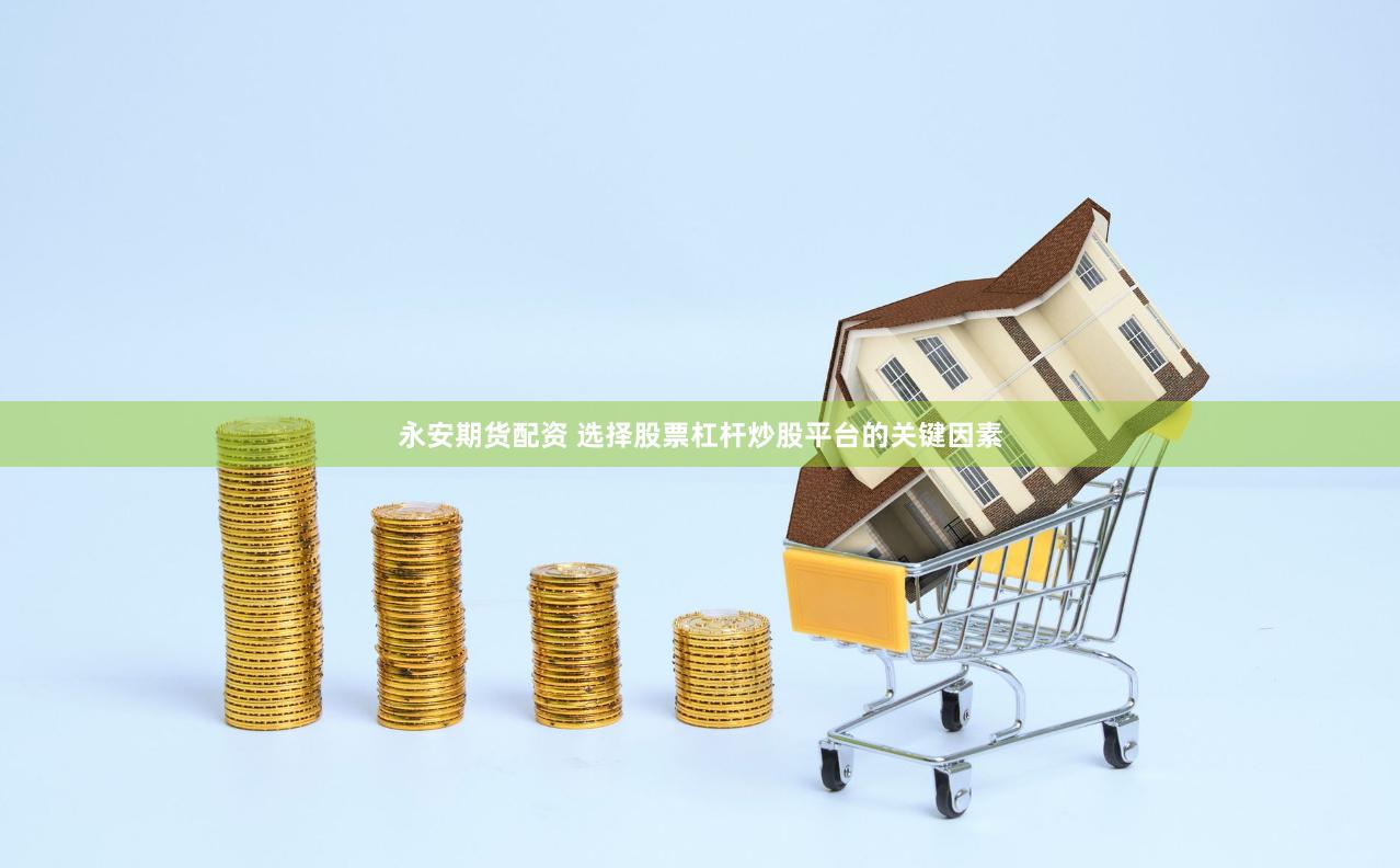 永安期货配资 选择股票杠杆炒股平台的关键因素
