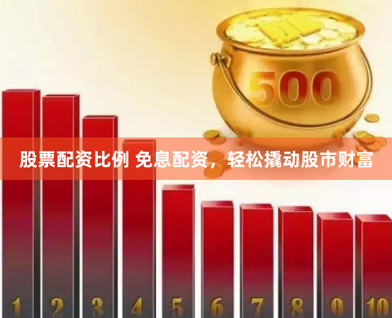 股票配资比例 免息配资，轻松撬动股市财富