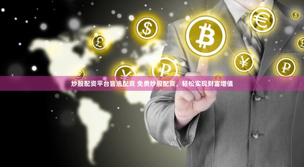 炒股配资平台皆选配资 免费炒股配资，轻松实现财富增值
