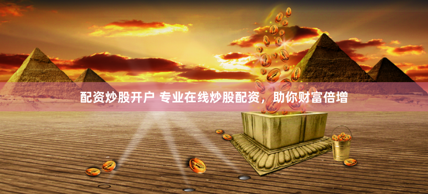 配资炒股开户 专业在线炒股配资，助你财富倍增