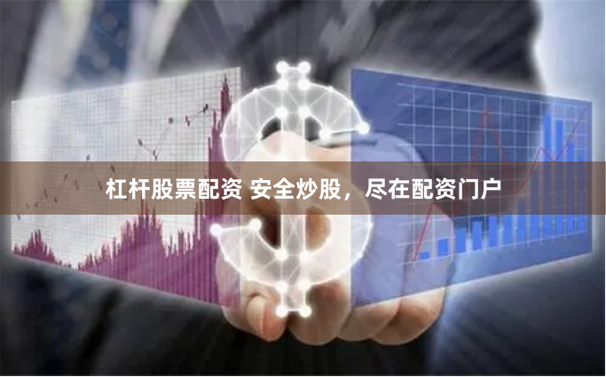杠杆股票配资 安全炒股，尽在配资门户