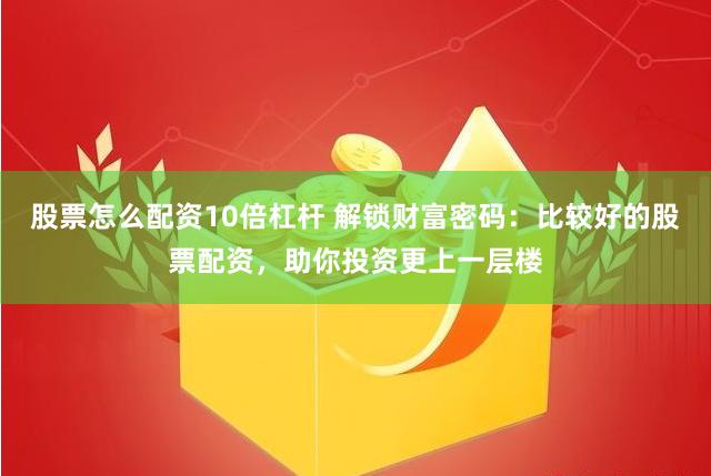 股票怎么配资10倍杠杆 解锁财富密码：比较好的股票配资，助你投资更上一层楼