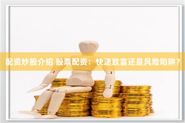 配资炒股介绍 股票配资：快速致富还是风险陷阱？