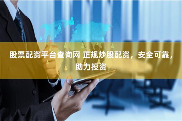 股票配资平台查询网 正规炒股配资，安全可靠，助力投资
