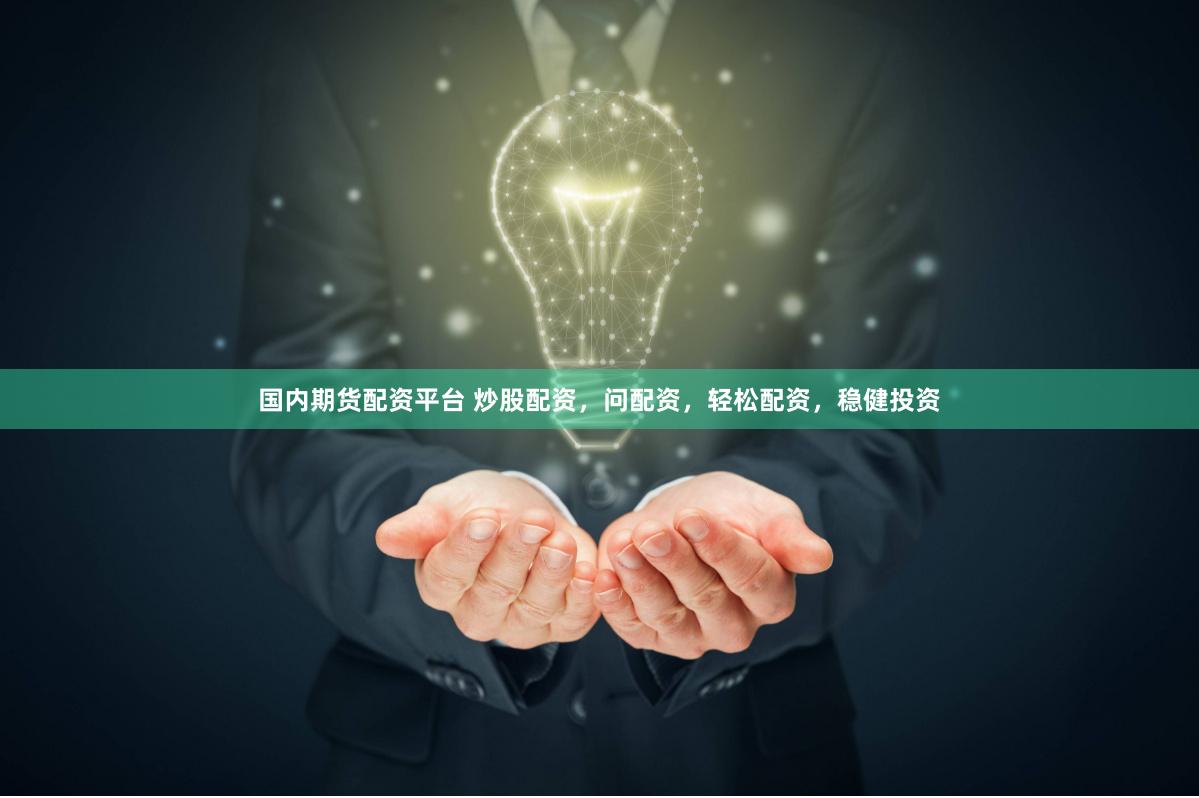 国内期货配资平台 炒股配资，问配资，轻松配资，稳健投资