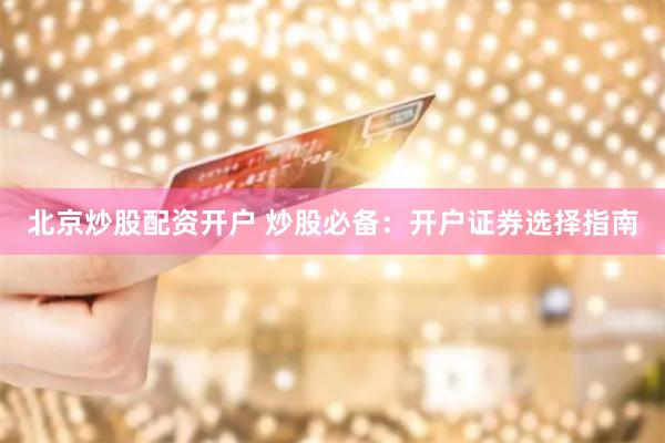 北京炒股配资开户 炒股必备：开户证券选择指南