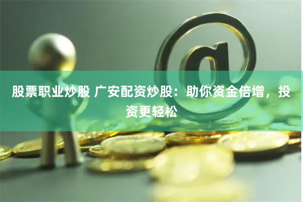 股票职业炒股 广安配资炒股：助你资金倍增，投资更轻松