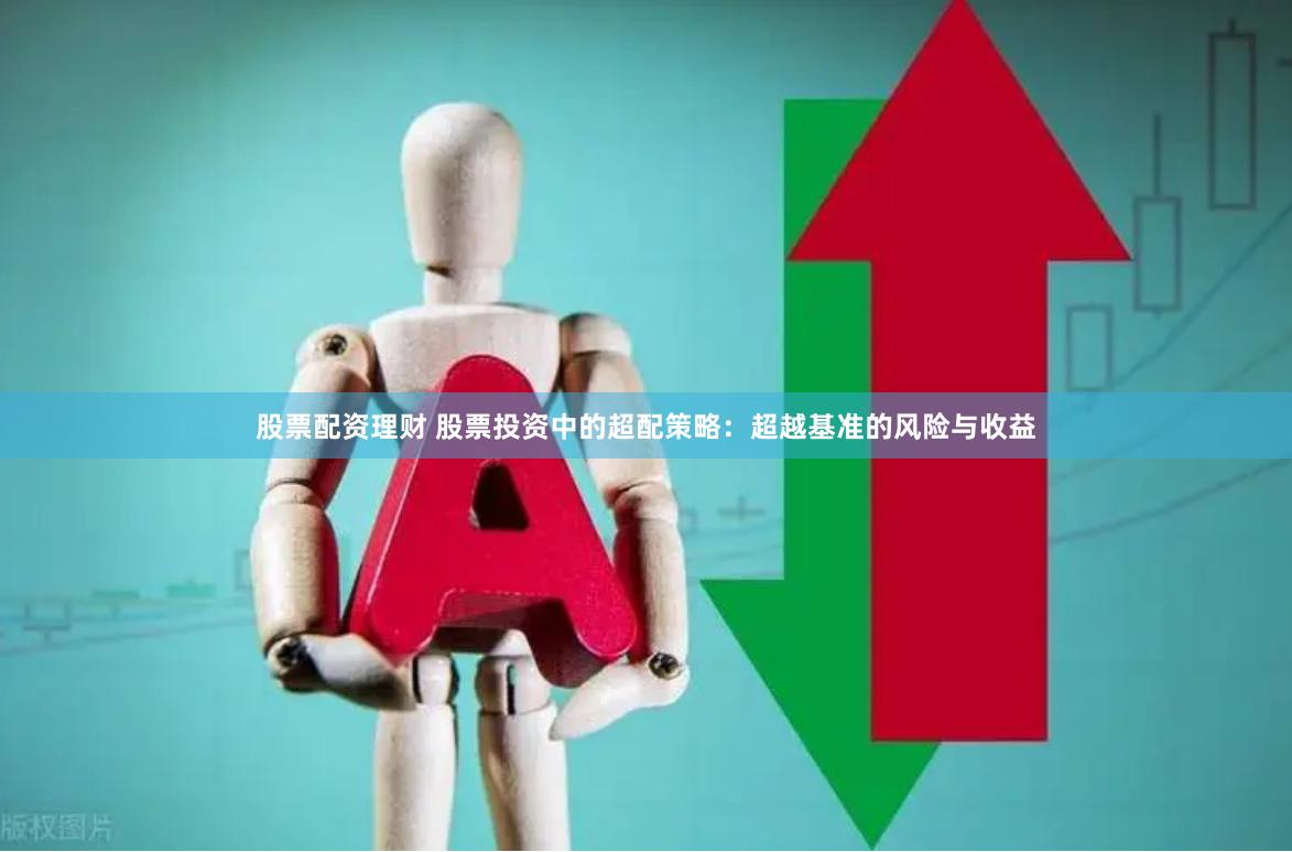 股票配资理财 股票投资中的超配策略：超越基准的风险与收益