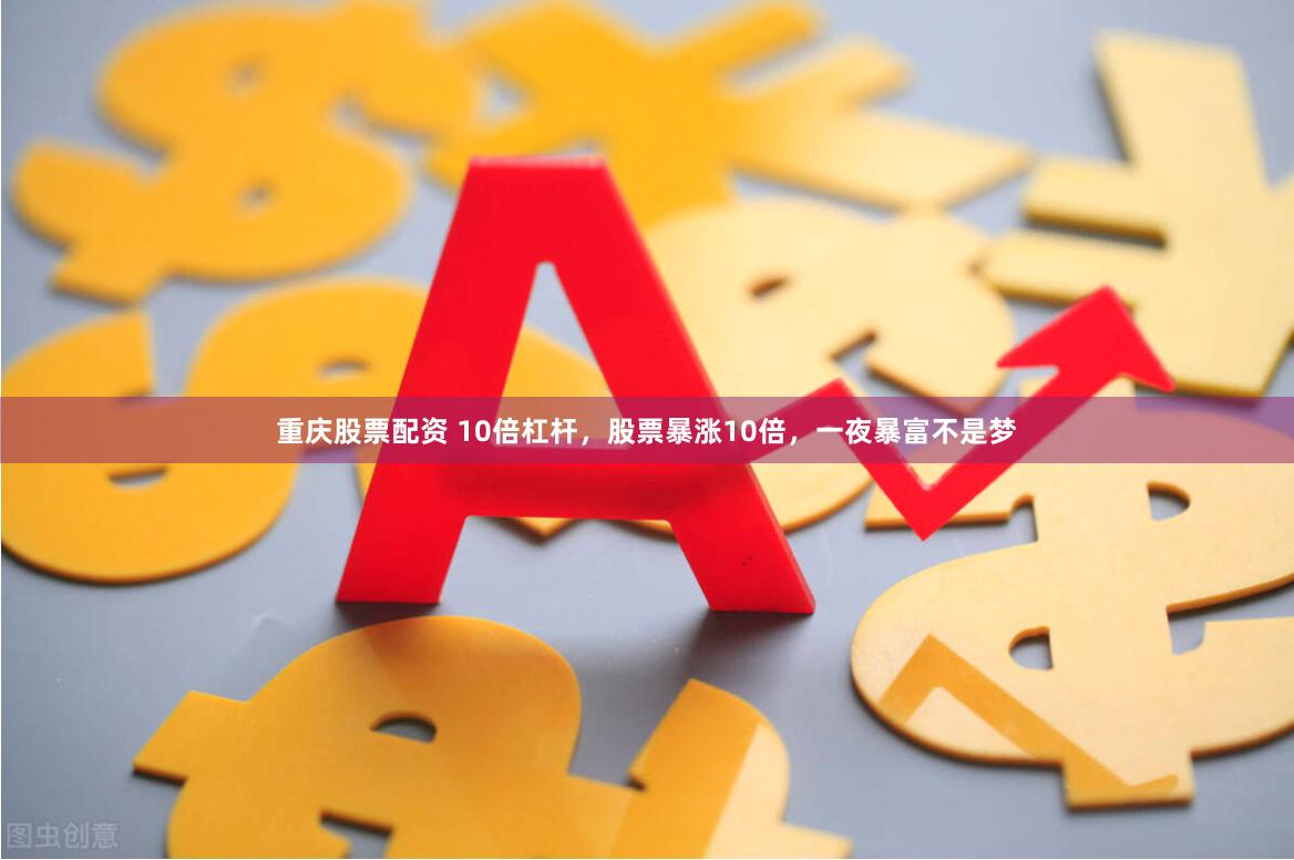 重庆股票配资 10倍杠杆，股票暴涨10倍，一夜暴富不是梦