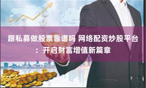 跟私募做股票靠谱吗 网络配资炒股平台：开启财富增值新篇章