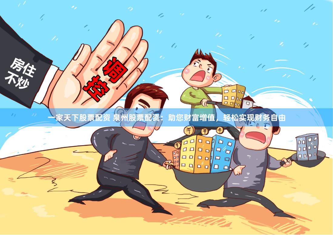 一家天下股票配资 泉州股票配资：助您财富增值，轻松实现财务自由