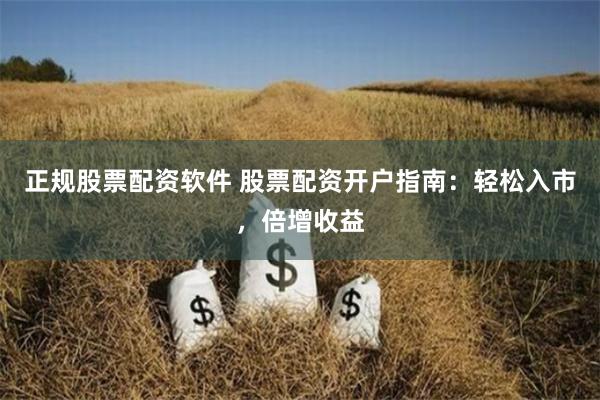 正规股票配资软件 股票配资开户指南:轻松入市,倍增收益
