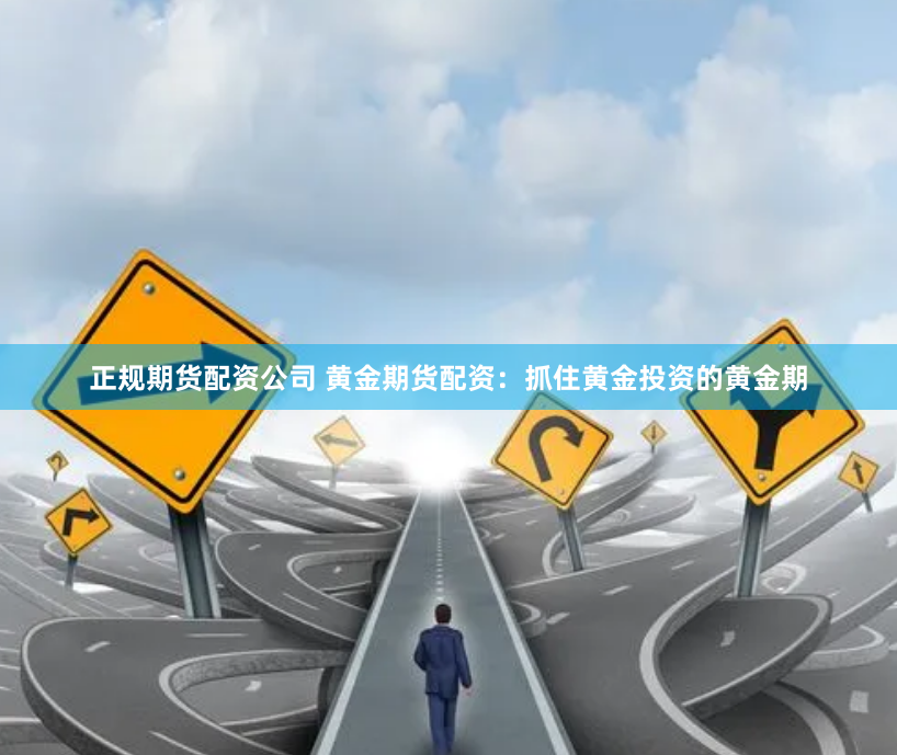 正规期货配资公司 黄金期货配资:抓住黄金投资的黄金期