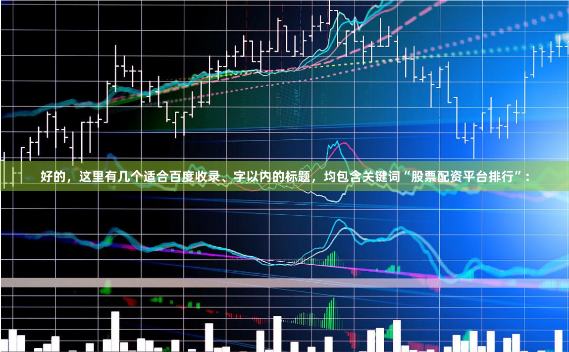 好的，这里有几个适合百度收录、字以内的标题，均包含关键词“股票配资平台排行”：