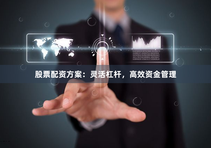 股票配资方案：灵活杠杆，高效资金管理