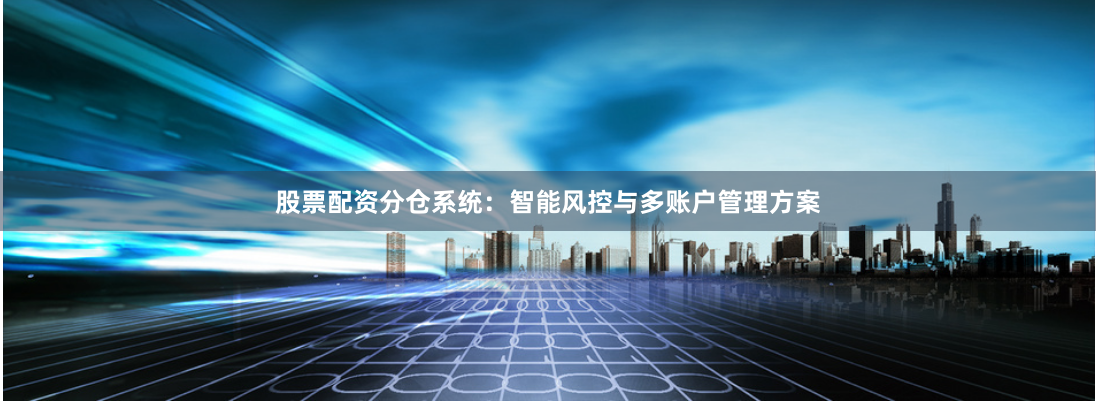 股票配资分仓系统：智能风控与多账户管理方案