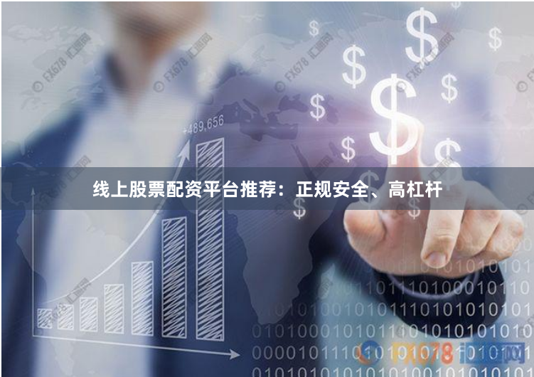 线上股票配资平台推荐：正规安全、高杠杆