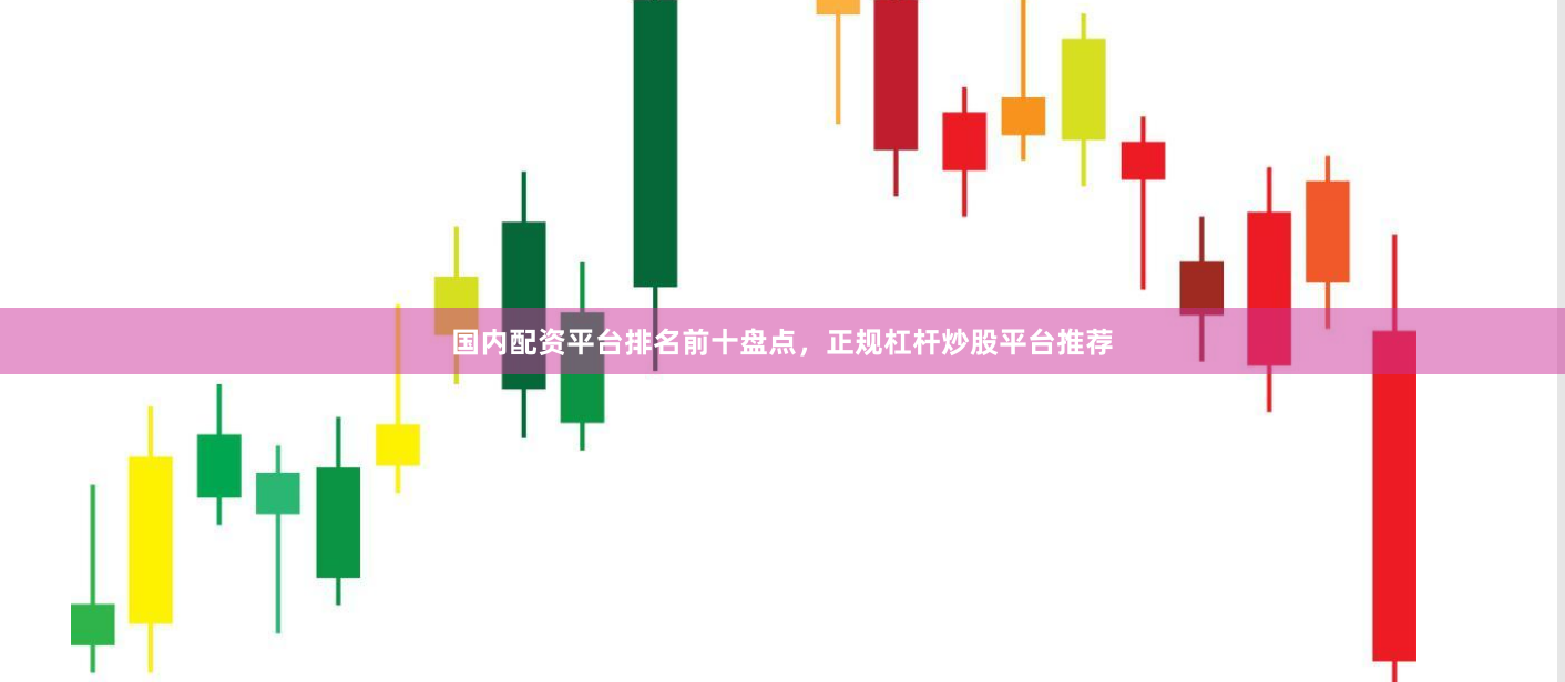 国内配资平台排名前十盘点，正规杠杆炒股平台推荐