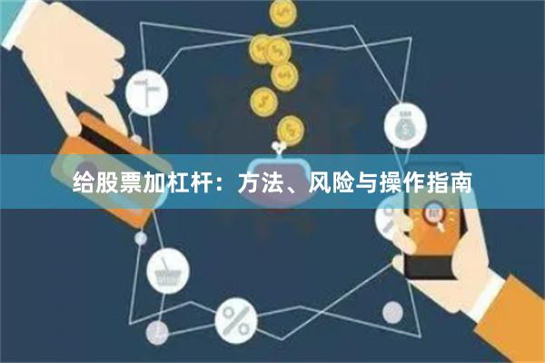 给股票加杠杆：方法、风险与操作指南
