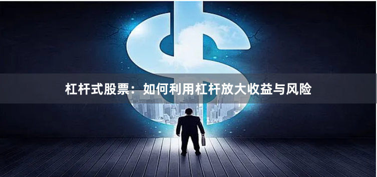 杠杆式股票:如何利用杠杆放大收益与风险