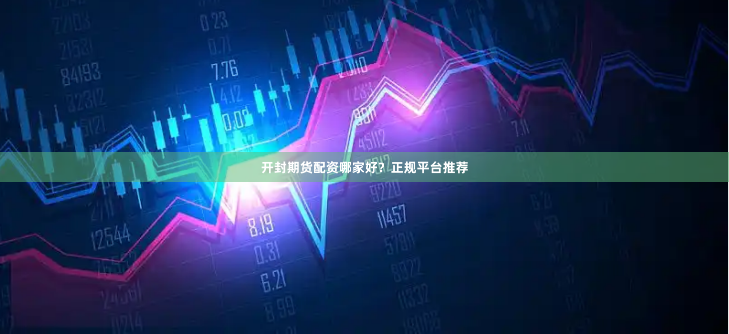 开封期货配资哪家好？正规平台推荐