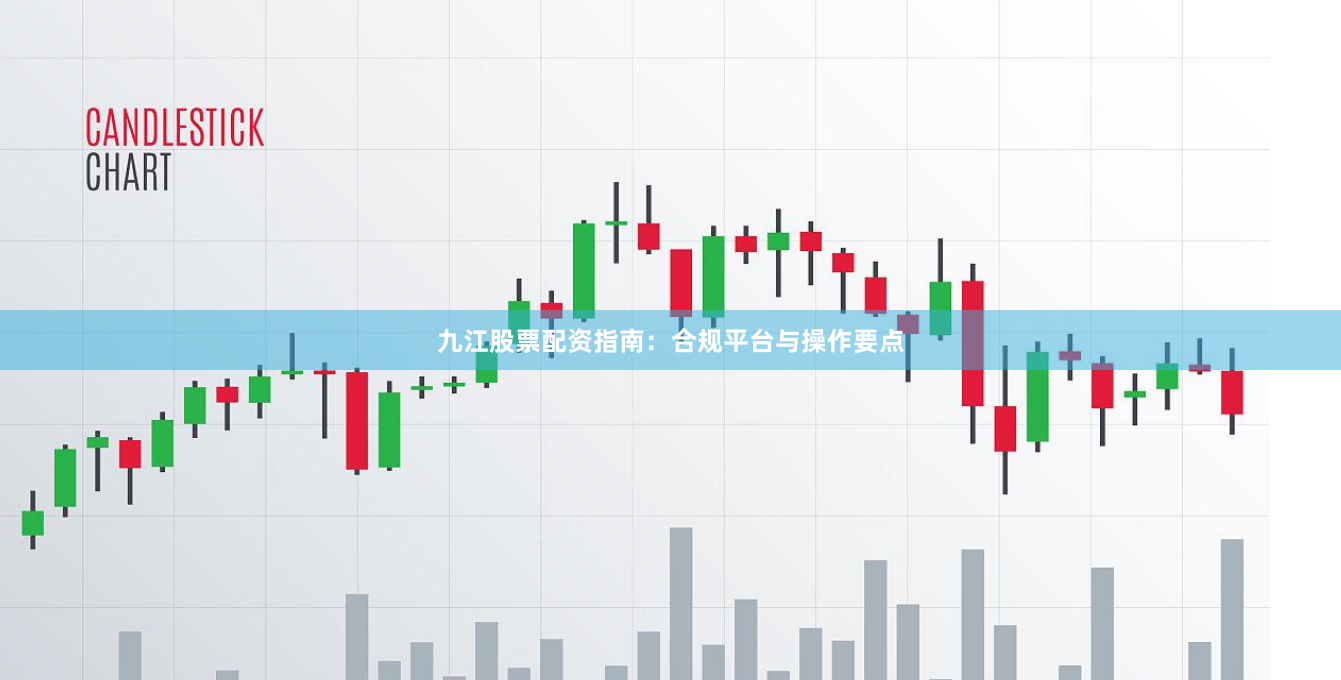 九江股票配资指南：合规平台与操作要点