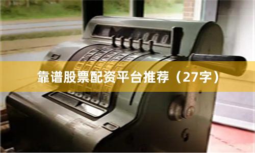 靠谱股票配资平台推荐（27字）