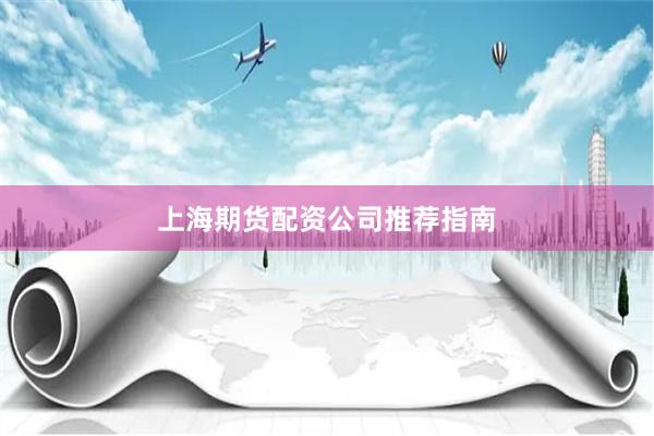 上海期货配资公司推荐指南