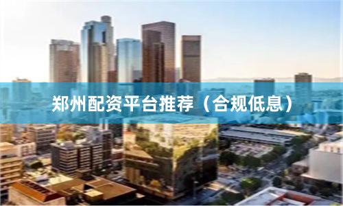 郑州配资平台推荐(合规低息)