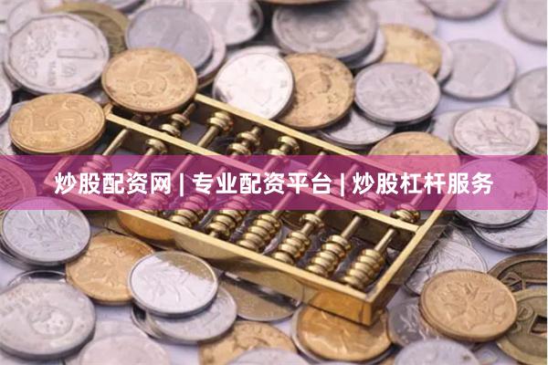 炒股配资网 | 专业配资平台 | 炒股杠杆服务