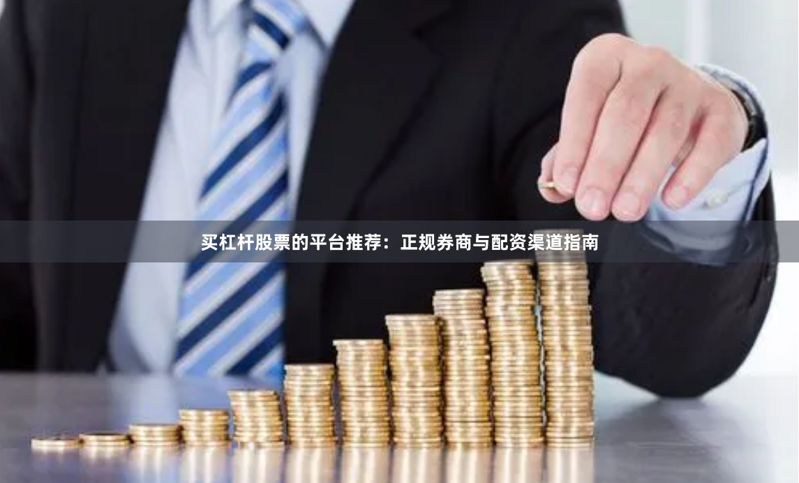 买杠杆股票的平台推荐：正规券商与配资渠道指南
