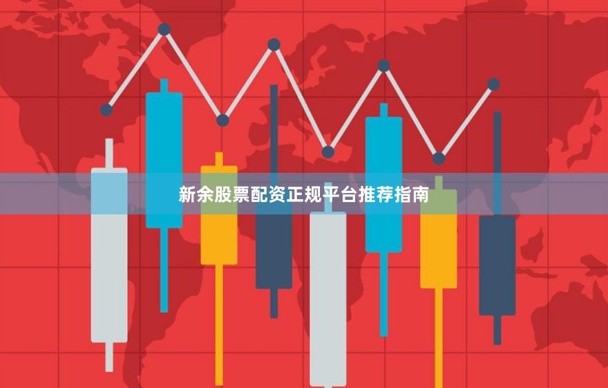 新余股票配资正规平台推荐指南