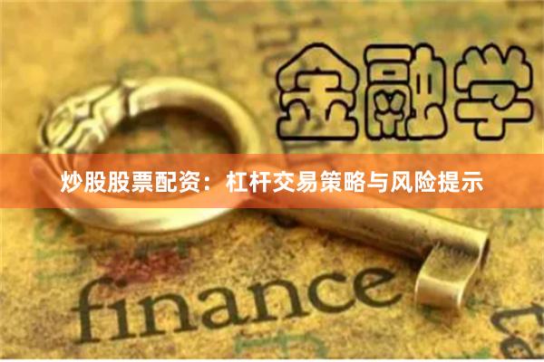 炒股股票配资：杠杆交易策略与风险提示