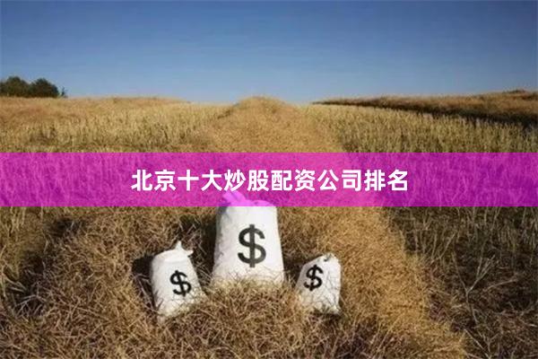 北京十大炒股配资公司排名